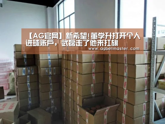 【AG官网】新希望!董学升打开个人进球账户,武磊走了他来扛旗(图1) AG篮球