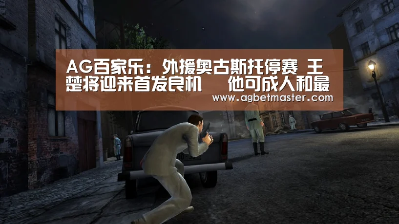 AG百家乐:外援奥古斯托停赛 王楚将迎来首发良机 他可成人和最强奇兵(图2) AG百家乐