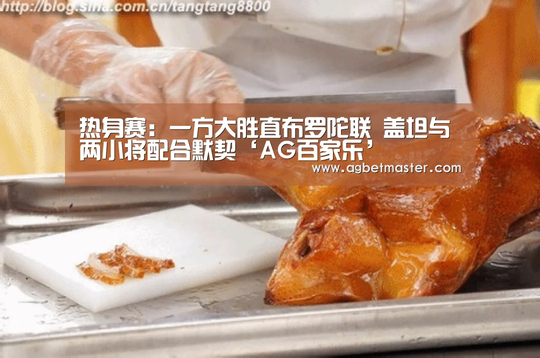 热身赛:一方大胜直布罗陀联 盖坦与两小将配合默契‘AG百家乐’(图1) AG篮球